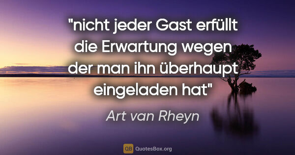 Art van Rheyn Zitat: "nicht jeder Gast
erfüllt die Erwartung
wegen der man..."