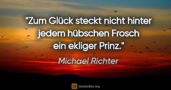 Michael Richter Zitat: "Zum Glück steckt nicht hinter jedem hübschen Frosch ein..."