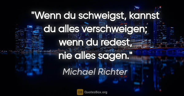 Michael Richter Zitat: "Wenn du schweigst, kannst du alles verschweigen; wenn du..."