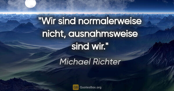 Michael Richter Zitat: "Wir sind normalerweise nicht, ausnahmsweise sind wir."