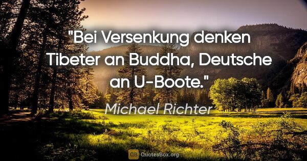 Michael Richter Zitat: "Bei Versenkung denken Tibeter an Buddha, Deutsche an U-Boote."