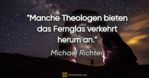 Michael Richter Zitat: "Manche Theologen bieten das Fernglas verkehrt herum an."