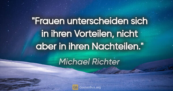 Michael Richter Zitat: "Frauen unterscheiden sich in ihren Vorteilen, nicht aber in..."