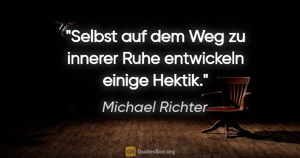 Michael Richter Zitat: "Selbst auf dem Weg zu innerer Ruhe entwickeln einige Hektik."