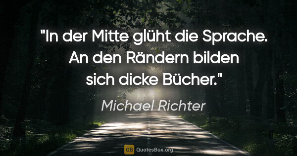 Michael Richter Zitat: "In der Mitte glüht die Sprache.
An den Rändern bilden sich..."