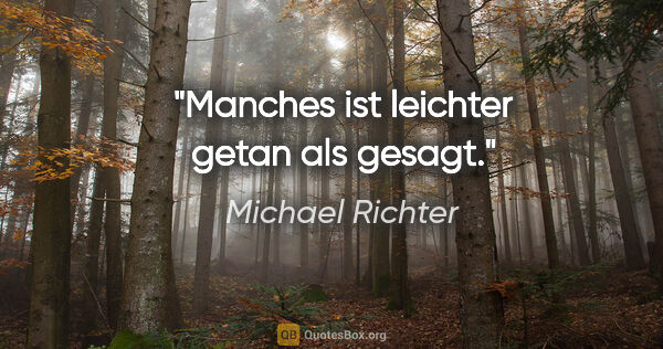 Michael Richter Zitat: "Manches ist leichter getan als gesagt."