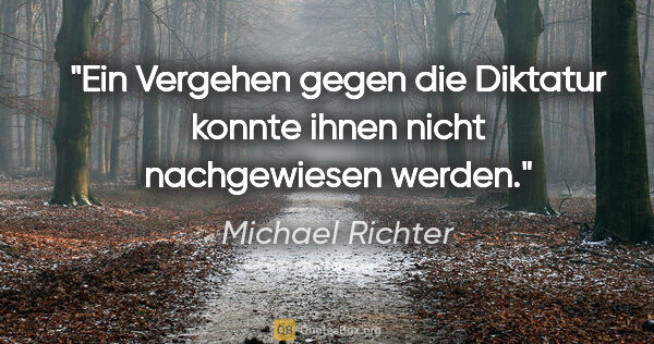 Michael Richter Zitat: "Ein Vergehen gegen die Diktatur konnte ihnen nicht..."