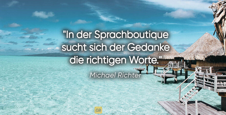 Michael Richter Zitat: "In der Sprachboutique sucht sich der Gedanke die richtigen Worte."