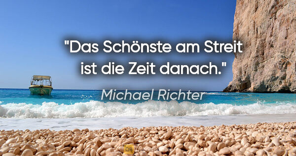 Michael Richter Zitat: "Das Schönste am Streit ist die Zeit danach."