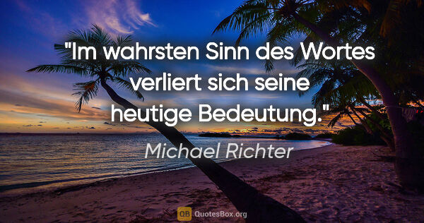 Michael Richter Zitat: "Im wahrsten Sinn des Wortes verliert sich seine heutige..."