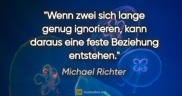 Michael Richter Zitat: "Wenn zwei sich lange genug ignorieren,
kann daraus eine feste..."