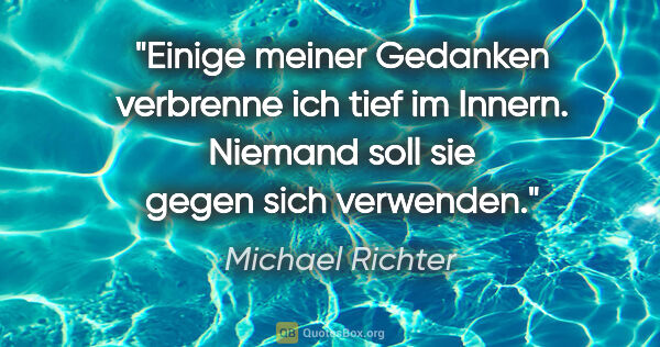 Michael Richter Zitat: "Einige meiner Gedanken verbrenne ich tief im Innern. Niemand..."