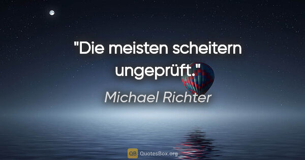 Michael Richter Zitat: "Die meisten scheitern ungeprüft."