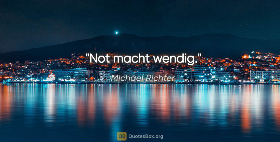 Michael Richter Zitat: "Not macht wendig."