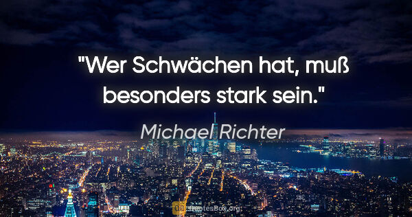 Michael Richter Zitat: "Wer Schwächen hat, muß besonders stark sein."