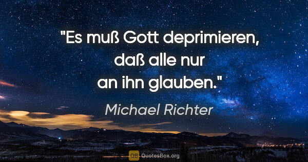 Michael Richter Zitat: "Es muß Gott deprimieren, daß alle nur an ihn glauben."