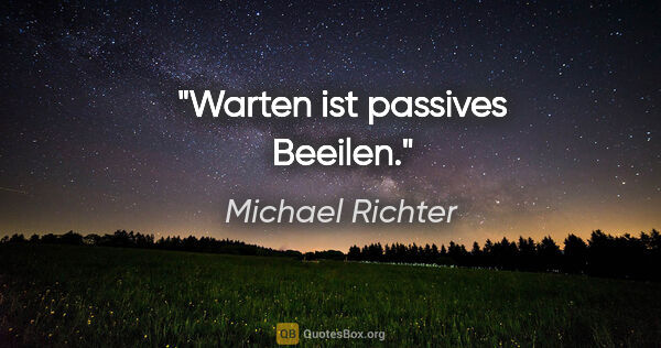Michael Richter Zitat: "Warten ist passives Beeilen."