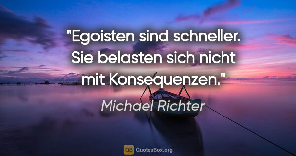 Michael Richter Zitat: "Egoisten sind schneller. Sie belasten sich nicht mit..."