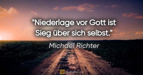 Michael Richter Zitat: "Niederlage vor Gott ist Sieg über sich selbst."