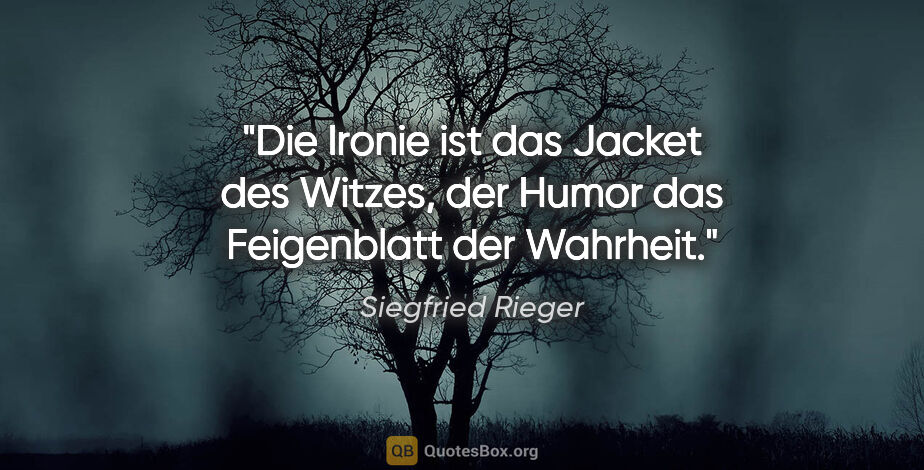 Siegfried Rieger Zitat: "Die Ironie ist das Jacket des Witzes,
der Humor das..."
