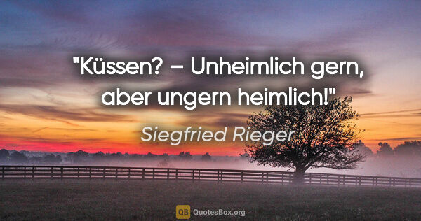 Siegfried Rieger Zitat: "Küssen? – Unheimlich gern, aber ungern heimlich!"