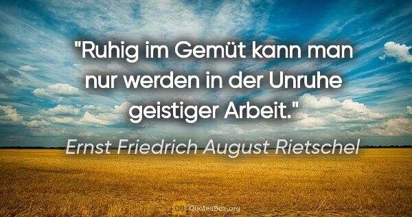 Ernst Friedrich August Rietschel Zitat: "Ruhig im Gemüt kann man nur werden in der Unruhe geistiger..."