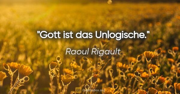 Raoul Rigault Zitat: "Gott ist das Unlogische."