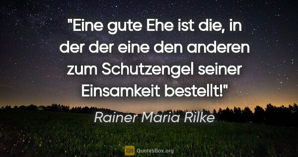 Rainer Maria Rilke Zitat: "Eine gute Ehe ist die, in der der eine den anderen zum..."