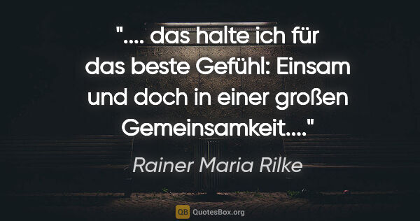 Rainer Maria Rilke Zitat: " das halte ich für das beste Gefühl: Einsam und doch in einer..."