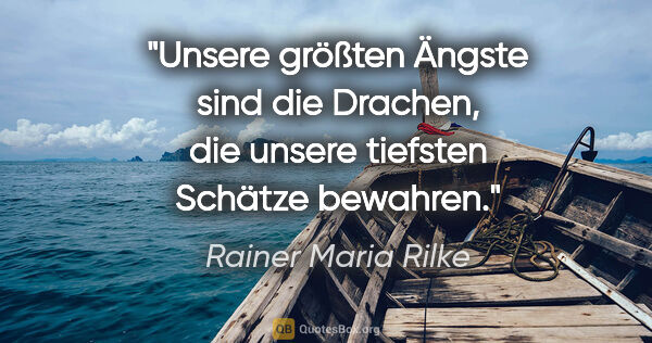 Rainer Maria Rilke Zitat: "Unsere größten Ängste sind die Drachen,
die unsere tiefsten..."