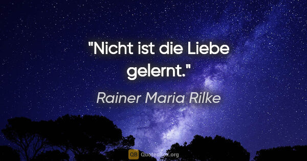 Rainer Maria Rilke Zitat: "Nicht ist die Liebe gelernt."