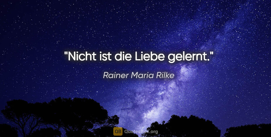 Rainer Maria Rilke Zitat: "Nicht ist die Liebe gelernt."
