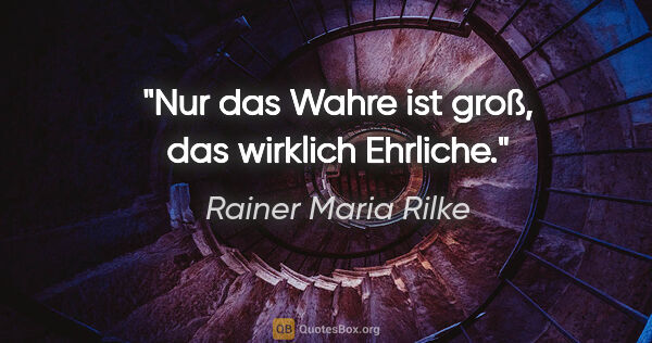 Rainer Maria Rilke Zitat: "Nur das Wahre ist groß, das wirklich Ehrliche."