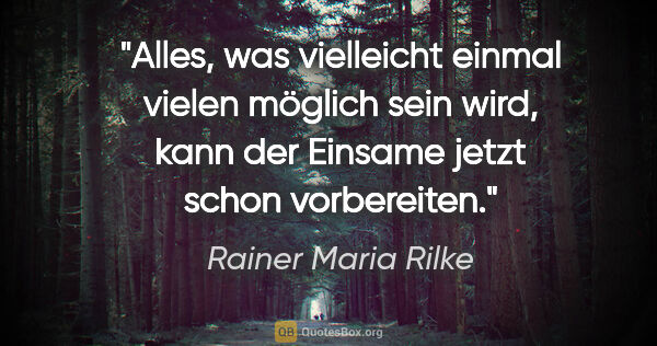 Rainer Maria Rilke Zitat: "Alles, was vielleicht einmal vielen möglich sein wird, kann..."