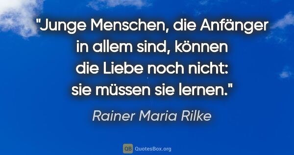 Rainer Maria Rilke Zitat: "Junge Menschen, die Anfänger in allem sind, können die Liebe..."