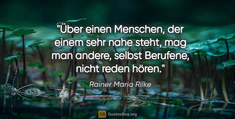 Rainer Maria Rilke Zitat: "Über einen Menschen, der einem sehr nahe steht, mag man..."