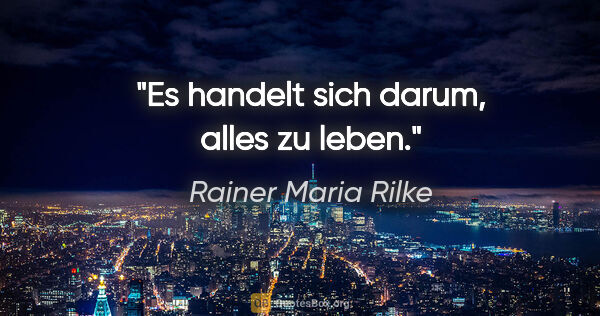 Rainer Maria Rilke Zitat: "Es handelt sich darum, alles zu leben."