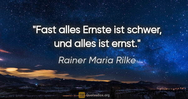 Rainer Maria Rilke Zitat: "Fast alles Ernste ist schwer, und alles ist ernst."