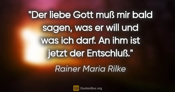 Rainer Maria Rilke Zitat: "Der liebe Gott muß mir bald sagen, was er will
und was ich..."