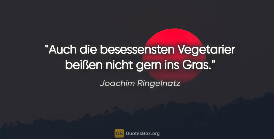 Joachim Ringelnatz Zitat: "Auch die besessensten Vegetarier beißen nicht gern ins Gras."