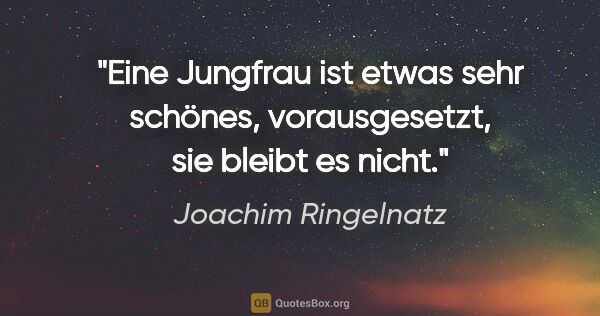 Joachim Ringelnatz Zitat: "Eine Jungfrau ist etwas sehr schönes, vorausgesetzt, sie..."