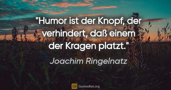 Joachim Ringelnatz Zitat: "Humor ist der Knopf, der verhindert, daß einem der Kragen platzt."