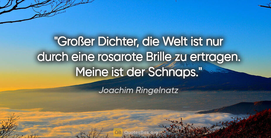 Joachim Ringelnatz Zitat: "Großer Dichter, die Welt ist nur durch eine rosarote Brille zu..."