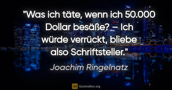Joachim Ringelnatz Zitat: "Was ich täte, wenn ich 50.000 Dollar besäße? –
Ich würde..."