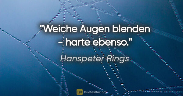 Hanspeter Rings Zitat: "Weiche Augen blenden - harte ebenso."