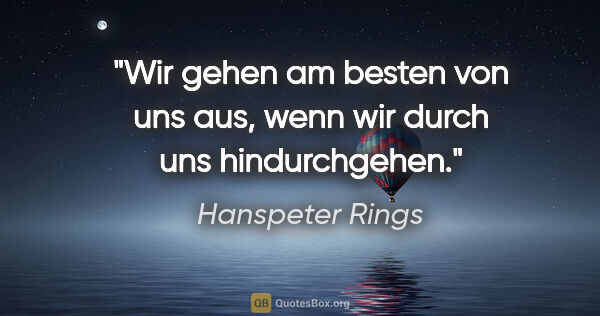 Hanspeter Rings Zitat: "Wir gehen am besten von uns aus, wenn wir durch uns..."