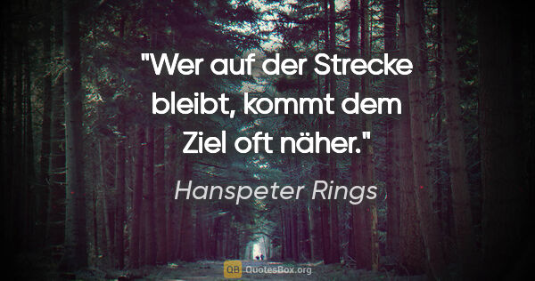 Hanspeter Rings Zitat: "Wer auf der Strecke bleibt, kommt dem Ziel oft näher."