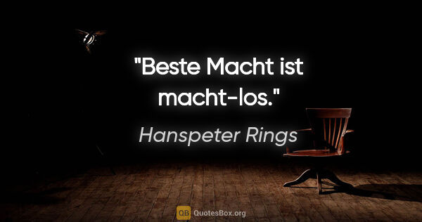 Hanspeter Rings Zitat: "Beste Macht ist macht-los."