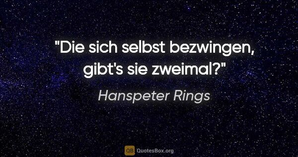 Hanspeter Rings Zitat: "Die sich selbst bezwingen, gibt's sie zweimal?"