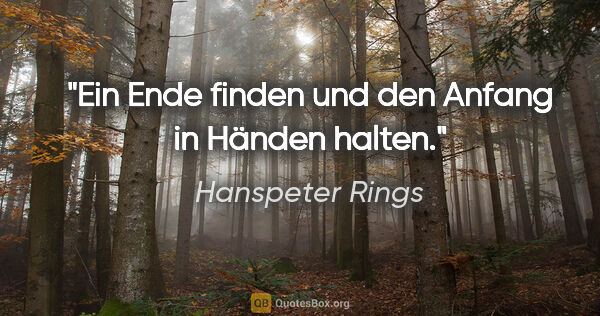 Hanspeter Rings Zitat: "Ein Ende finden und den Anfang in Händen halten."